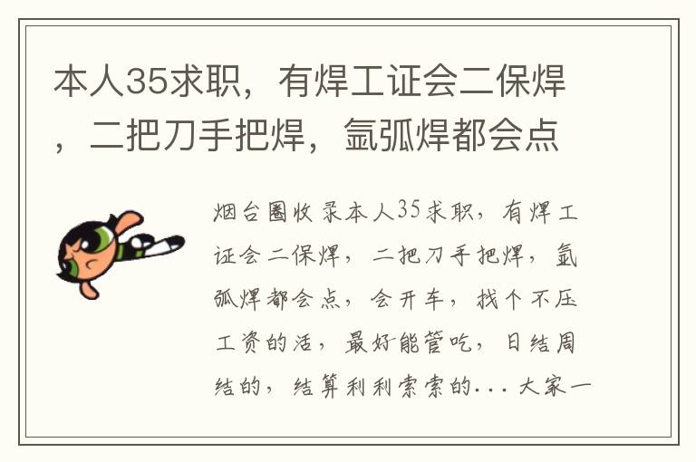 本人35求職，有焊工證會二保焊，二把刀手把焊，氬弧焊都會點(diǎn)，會開車，找個(gè)不壓工資的活